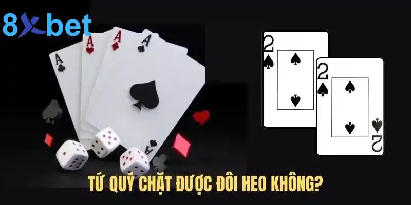 Tứ quý chặt được đôi 2 không? Tứ quý có thể chặt được gì? 3 Giải đáp tứ quý chặt được đôi 2 không?